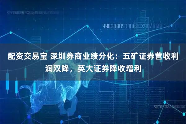 配资交易宝 深圳券商业绩分化：五矿证券营收利润双降，英大证券降收增利