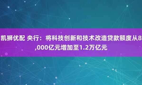 凯狮优配 央行：将科技创新和技术改造贷款额度从8,000亿元增加至1.2万亿元