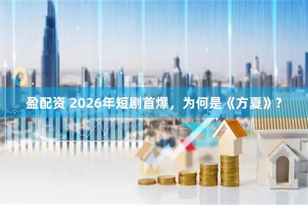 盈配资 2026年短剧首爆，为何是《方夏》?