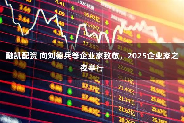 融凯配资 向刘德兵等企业家致敬，2025企业家之夜举行