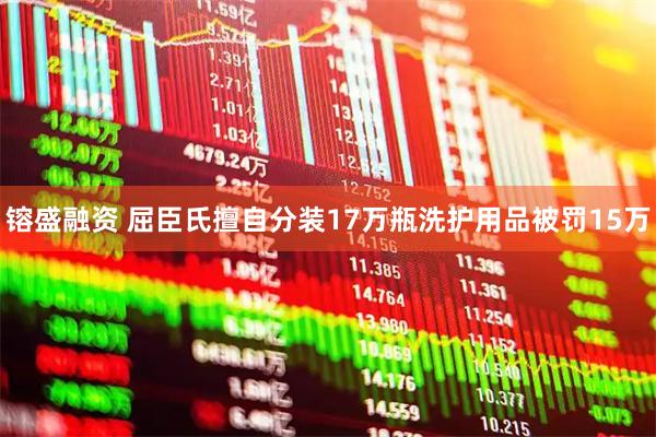 镕盛融资 屈臣氏擅自分装17万瓶洗护用品被罚15万