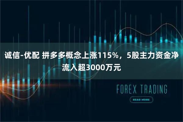 诚信-优配 拼多多概念上涨115%，5股主力资金净流入超3000万元