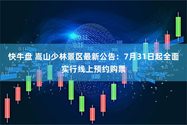 快牛盘 嵩山少林景区最新公告：7月31日起全面实行线上预约购票